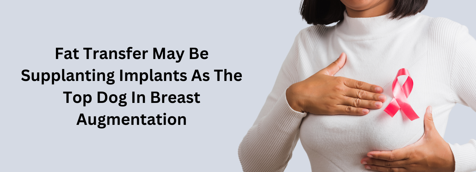 Banner Fat Transfer May Be Supplanting Implants As The Top Dog In Breast Augmentation