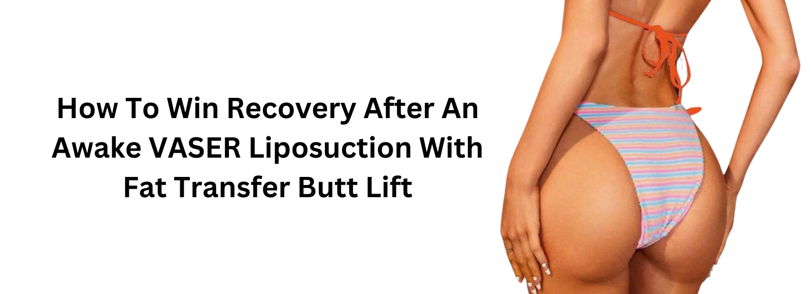 Banner How To Win Recovery After An Awake VASER Liposuction With Fat Transfer Butt Lift