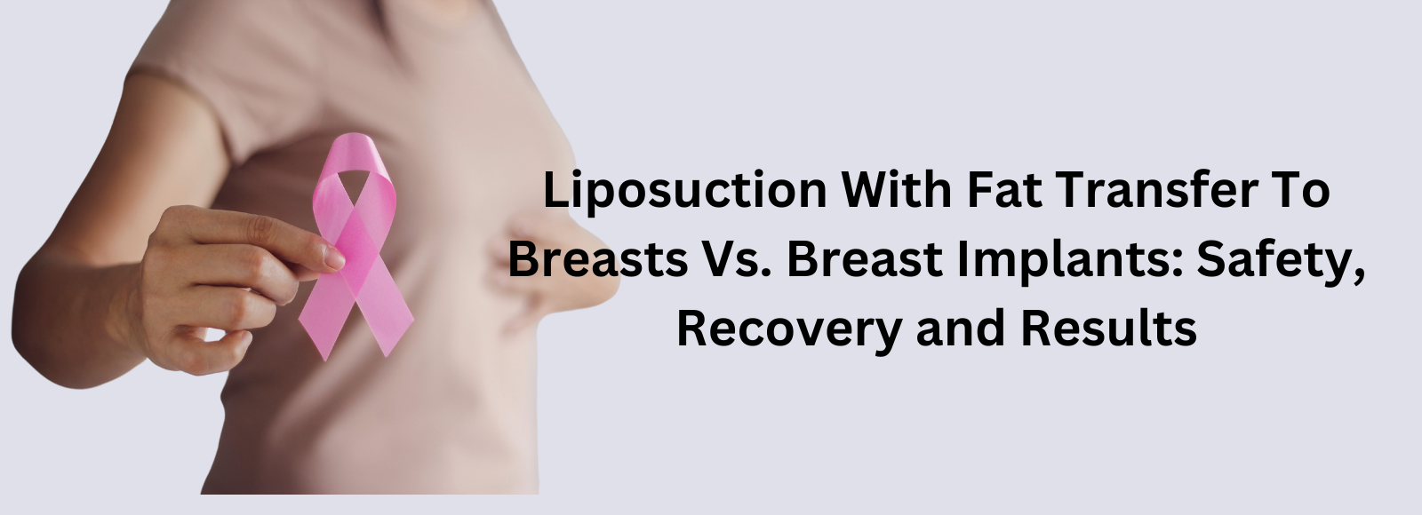 Banner Liposuction With Fat Transfer To Breasts Vs. Breast Implants: Safety, Recovery and Results