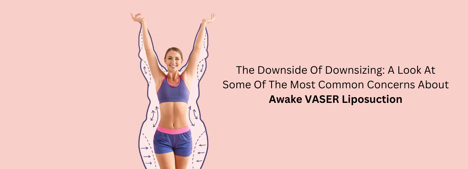 Banner The Downside Of Downsizing: A Look At Some Of The Most Common Concerns About Awake VASER Liposuction